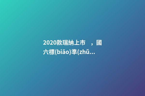 2020款瑞納上市，國六標(biāo)準(zhǔn)，比飛度省油，4.99萬迷倒一片